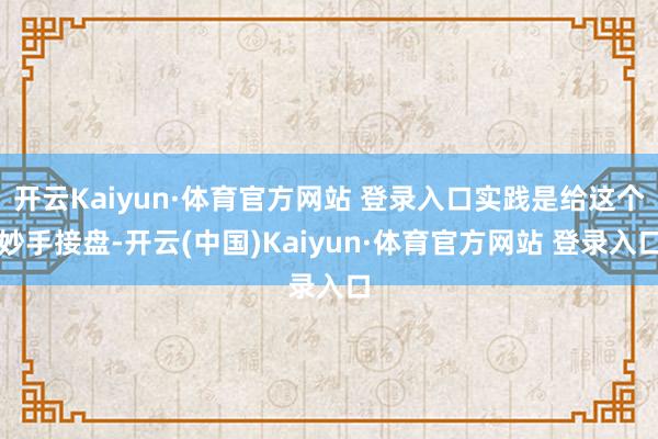 开云Kaiyun·体育官方网站 登录入口实践是给这个妙手接盘-开云(中国)Kaiyun·体育官方网站 登录入口