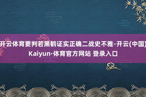 开云体育要判若黑鹤证实正确二战史不雅-开云(中国)Kaiyun·体育官方网站 登录入口