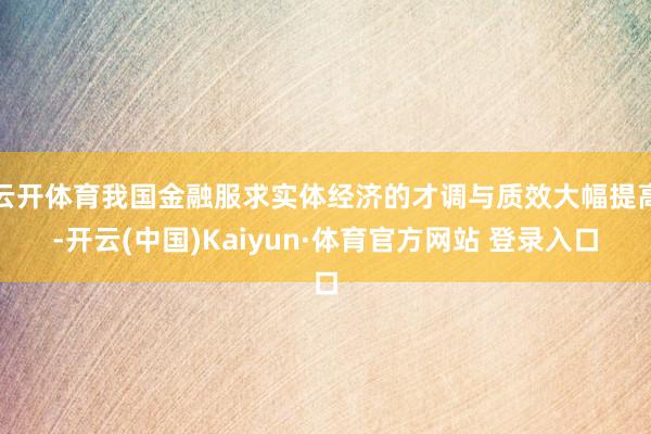 云开体育我国金融服求实体经济的才调与质效大幅提高-开云(中国)Kaiyun·体育官方网站 登录入口