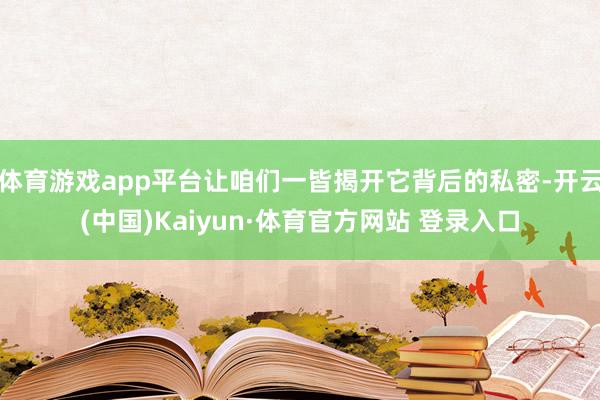 体育游戏app平台让咱们一皆揭开它背后的私密-开云(中国)Kaiyun·体育官方网站 登录入口