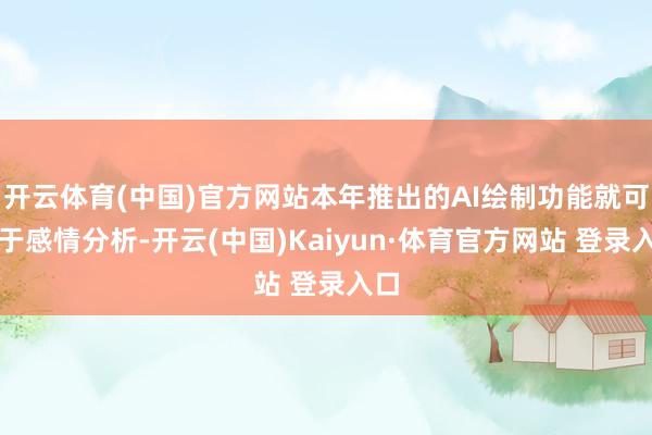 开云体育(中国)官方网站本年推出的AI绘制功能就可用于感情分析-开云(中国)Kaiyun·体育官方网站 登录入口